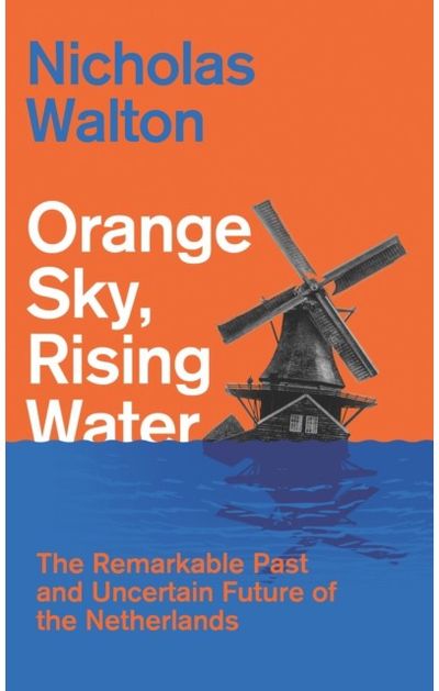 Orange Sky, Rising Water: The Remarkable Past and Uncertain Future of the Netherlands