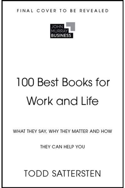 100 Best Books for Work and Life: What They Say, Why They Matter and How They Can Help You