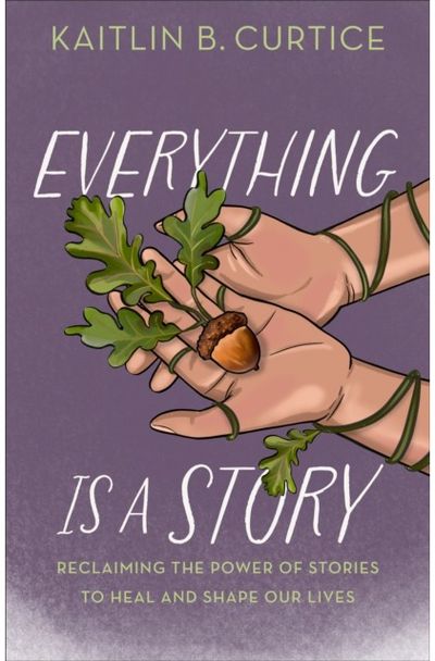 Everything Is a Story: Reclaiming the Power of Stories to Heal and Shape Our Lives