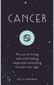 Cancer The Art of Living Well and Finding Happiness According to Your Star Sign