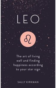 Leo The Art of Living Well and Finding Happiness According to Your Star Sign