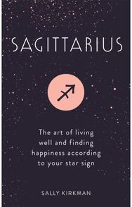 Sagittarius The Art of Living Well and Finding Happiness According to Your Star Sign