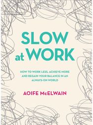 Slow At Work How to work less, achieve more and regain your balance in an always-on world