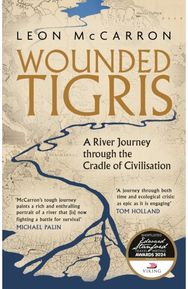 Wounded Tigris A River Journey through the Cradle of Civilisation