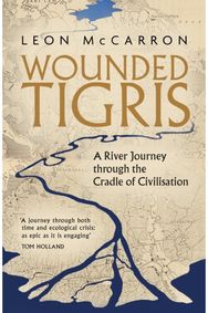 Wounded Tigris A River Journey through the Cradle of Civilisation