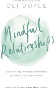 Mindful Relationships Build nurturing, meaningful relationships by living in the present moment