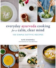 Everyday Ayurveda Cooking for a Calm, Clear Mind 100 Simple Sattvic Recipes
