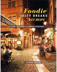 Foodie City Breaks: Europe 25 Cities, 250 Essential Eating Experiences