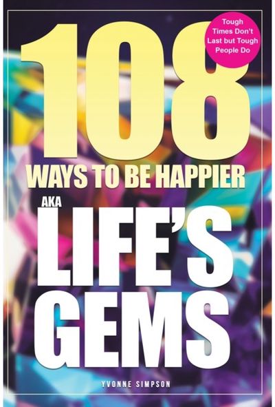 108 Ways to be Happier – AKA Life’s Gems: Tough Times Don’t Last but Tough People Do