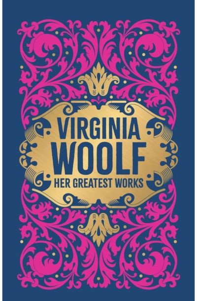 Virginia Woolf: Her Greatest Works (To the Lighthouse, A Room of Ones Own, and Mrs. Dalloway): Deluxe Hardbound Edition