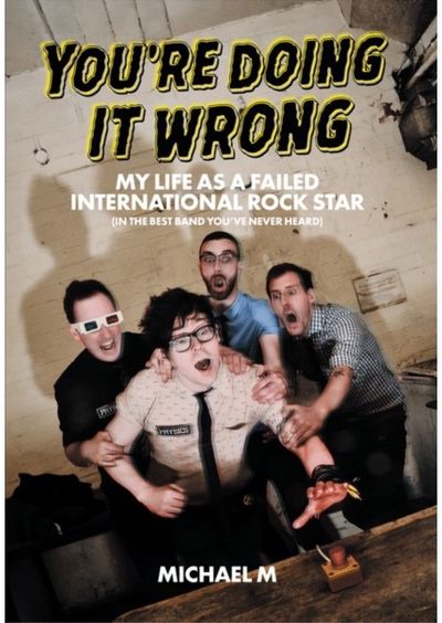 Youre Doing It Wrong: My Life As A Failed International Rock Star (In the Best Band You've Never Heard)