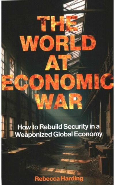World at Economic War: How to Rebuild Security in a Weaponized Global Economy