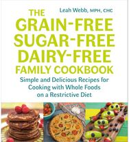 Grain-Free, Sugar-Free, Dairy-Free Family Cookbook Simple and Delicious Recipes for Cooking with Whole Foods on a Restrictive Diet