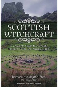 Scottish Witchcraft A Complete Guide to Authentic Folklore, Spells, and Magickal Tools