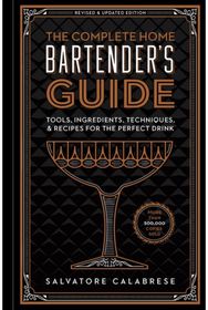 Complete Home Bartender's Guide Tools, Ingredients, Techniques, & Recipes for the Perfect Drink