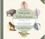 Artists Field Guide to Yellowstone: A Natural History by Greater Yellowstone's Artists and Writers