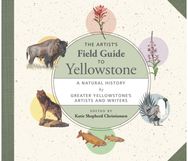 Artists Field Guide to Yellowstone: A Natural History by Greater Yellowstone's Artists and Writers