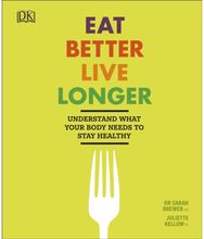 Eat Better, Live Longer Understand What Your Body Needs to Stay Healthy