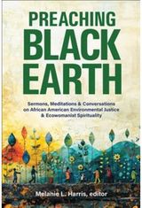 Preaching Black Earth: Sermons, Meditations, and Conversations on African American Environmental Justice and Ecowomanist Spirituality