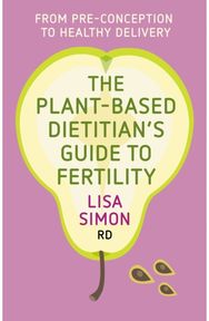 Plant-Based Dietitian's Guide to Fertility From pre-conception to healthy delivery