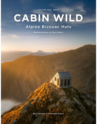 Cabin Wild - Alpine Bivouac Huts: Volume One: West Mediterranean to Mont Blanc