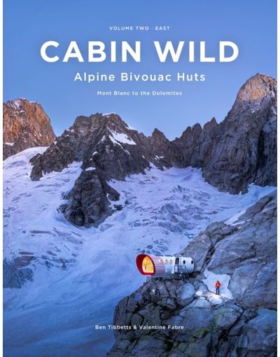 Cabin Wild - Alpine Bivouac Huts: Volume Two: East - Mont Blanc to the Dolomites