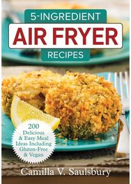 5 Ingredient Air Fryer Recipes 175 Delicious & Easy Meal Ideas Including Gluten-Free and Vegan