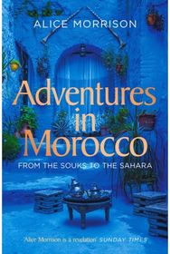 Adventures in Morocco From the Souks to the Sahara