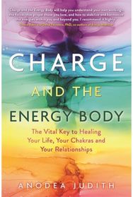 Charge and the Energy Body The Vital Key to Healing Your Life, Your Chakras and Your Relationships