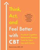 Think, Act, and Feel Better with CBT: Practical Cognitive Behavioral Therapy Tools for Life's Ups and Downs