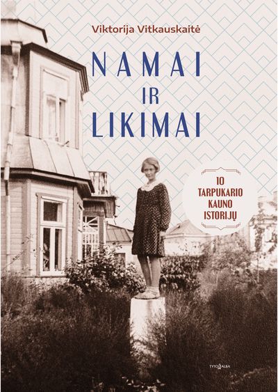 Namai ir likimai. 10 tarpukario Kauno istorijų