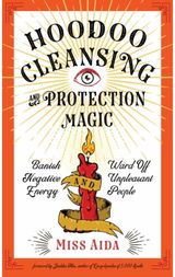 Hoodoo Cleansing and Protection Magic: Banish Negative Energy and Ward Off Unpleasant People