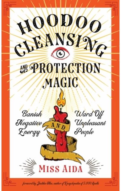 Hoodoo Cleansing and Protection Magic: Banish Negative Energy and Ward Off Unpleasant People