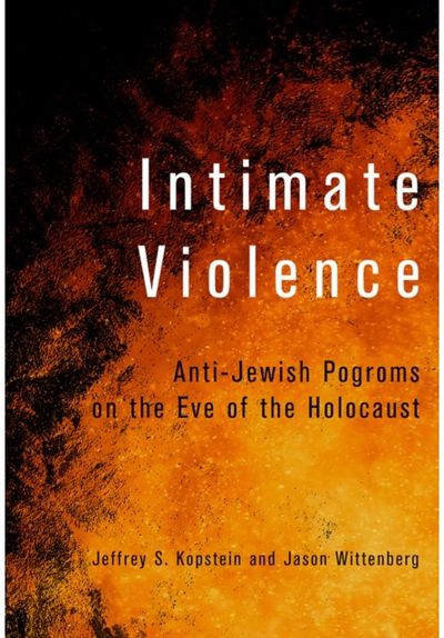 Intimate Violence: Anti-Jewish Pogroms on the Eve of the Holocaust