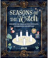 Seasons of the Witch: Discover the Magic of Wiccan Feasts, Celebrations, and Rituals