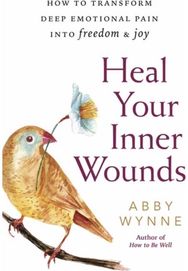 Heal Your Inner Wounds How to Transform Deep Emotional Pain into Freedom and Joy