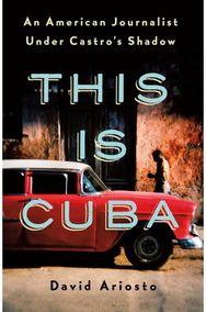 This Is Cuba An American Journalist Under Castro's Shadow