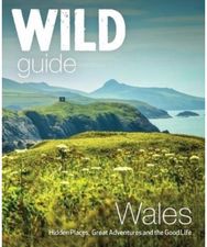 Wild Guide Wales and Marches: Hidden places, great adventures & the good life in Wales (including Herefordshire and Shropshire) adventures & the good life in Wales (including Herefordshire and Shropshire)
