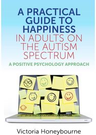 Practical Guide to Happiness in Adults on the Autism Spectrum A Positive Psychology Approach