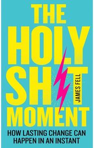 Holy Sh!t Moment How Lasting Change Can Happen in an Instant