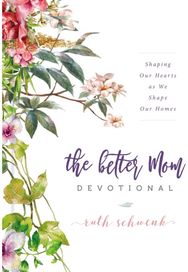 Better Mom Devotional Shaping Our Hearts as We Shape Our Homes