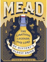 Mead The Libations, Legends, and Lore of History's Oldest Drink