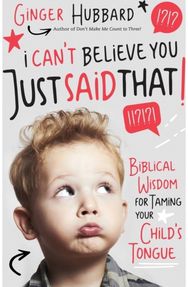 I Cant Believe You Just Said That!: Biblical Wisdom for Taming Your Child's Tongue