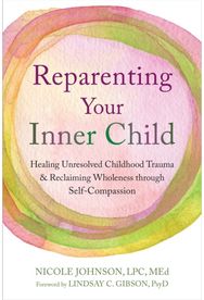 Reparenting Your Inner Child: Healing Unresolved Childhood Trauma and Reclaiming Wholeness through Self-Compassion