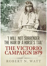 I Will Not Surrender the Hair of a Horses Tail: The Victorio Campaign 1879