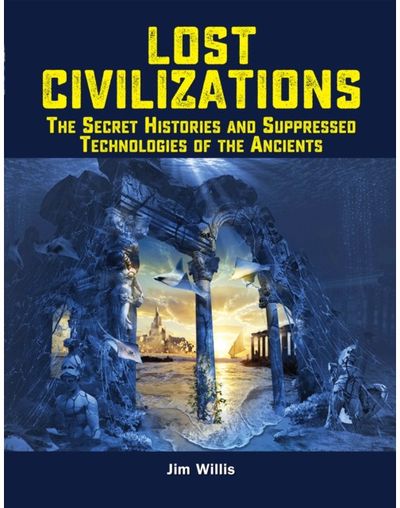 Lost Civilizations: The Secret Histories and Suppressed Technologies of the Ancients