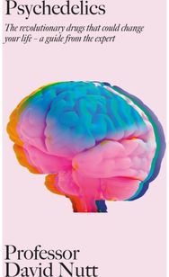 Psychedelics The revolutionary drugs that could change your life ā€“ a guide from the expert