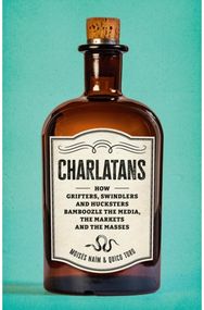 Charlatans: How Grifters, Swindlers, and Hucksters Bamboozle the Media, the Markets, and the Masses