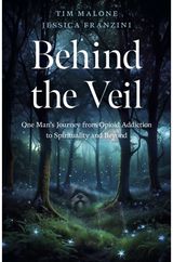 Behind the Veil: One Man's Journey from Opioid Addiction to Spirituality and Beyond