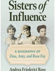 Sisters of Influence: A Biography of Zina, Amy, and Rose Fay
